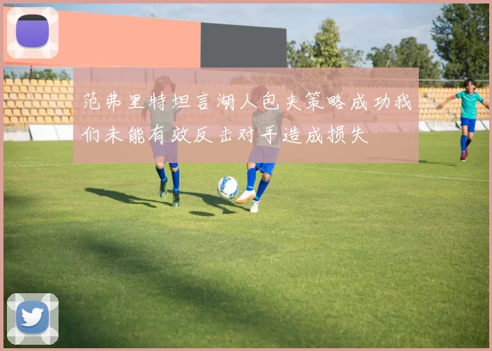 范弗里特坦言湖人包夹策略成功我们未能有效反击对手造成损失