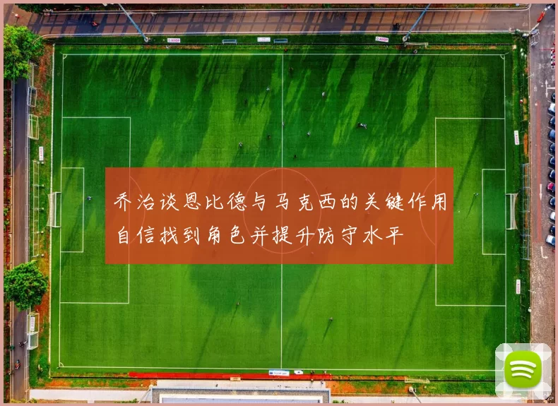 乔治谈恩比德与马克西的关键作用自信找到角色并提升防守水平