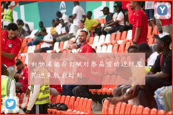 利物浦能否打破对水晶宫的连败魔咒迎来胜利时刻
