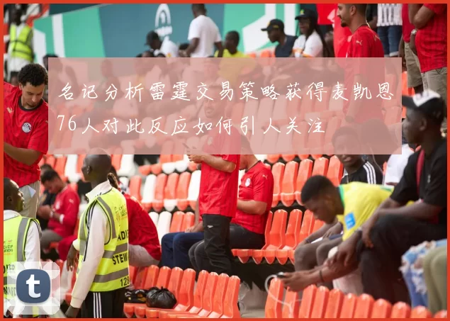 名记分析雷霆交易策略获得麦凯恩76人对此反应如何引人关注