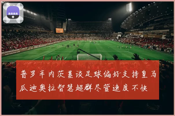 普罗辛内茨基谈足球偏好支持皇马瓜迪奥拉智慧超群尽管速度不快