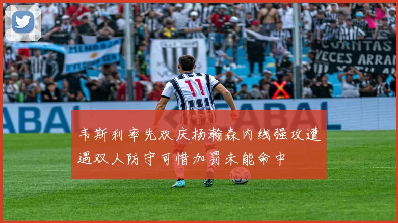 韦斯利率先欢庆杨瀚森内线强攻遭遇双人防守可惜加罚未能命中