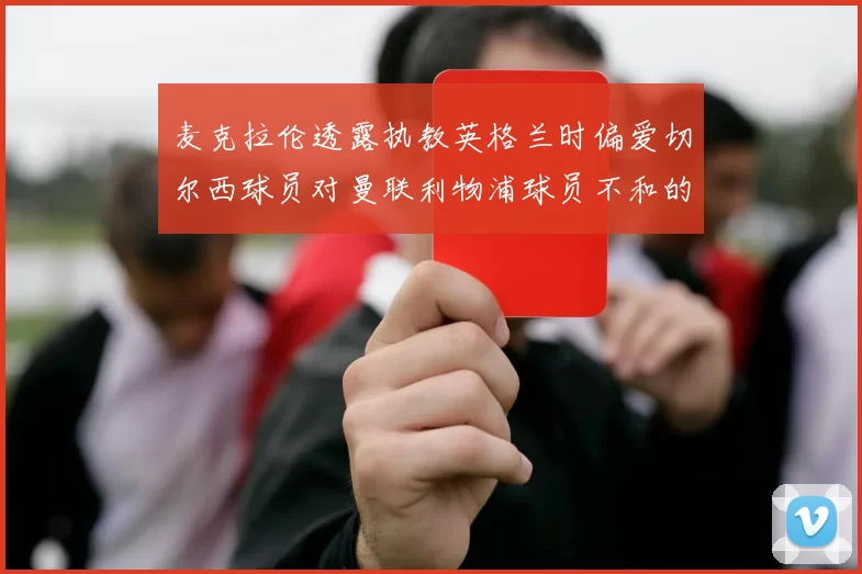 麦克拉伦透露执教英格兰时偏爱切尔西球员对曼联利物浦球员不和的看法