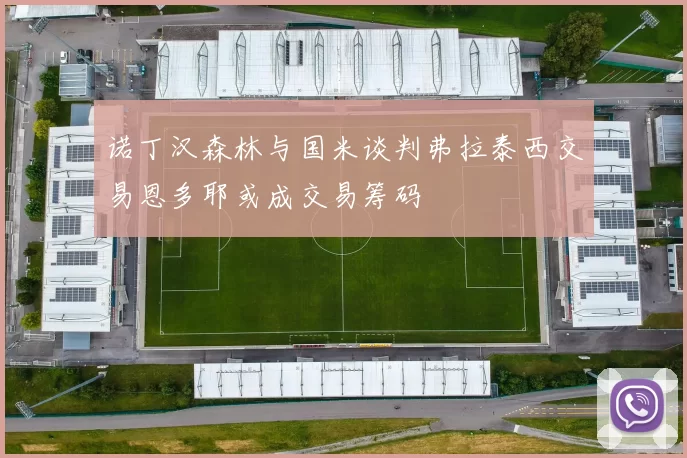 诺丁汉森林与国米谈判弗拉泰西交易恩多耶或成交易筹码