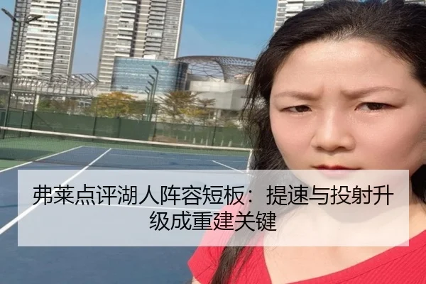 弗莱点评湖人阵容短板：提速与投射升级成重建关键